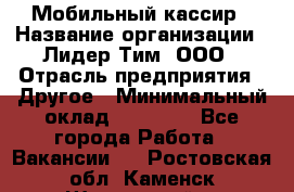 Мобильный кассир › Название организации ­ Лидер Тим, ООО › Отрасль предприятия ­ Другое › Минимальный оклад ­ 37 000 - Все города Работа » Вакансии   . Ростовская обл.,Каменск-Шахтинский г.